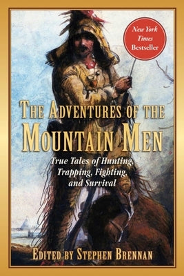 The Adventures of the Mountain Men: True Tales of Hunting, Trapping, Fighting, Adventure, and Survival Skyhorse Publishing