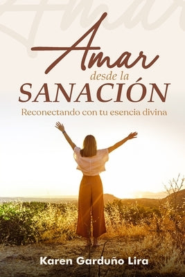 Amar Desde La Sanación: Reconectando con tu esencia divina by Garduño Lira, Karen