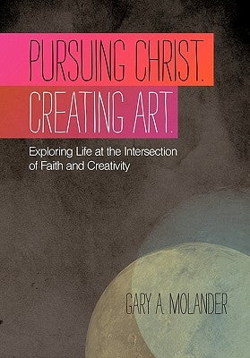 Pursuing Christ. Creating Art.: Exploring Life at the Intersection of Faith and Creativity Paperback WestBow Press
