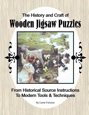 The History and Craft of Wooden Jigsaw Puzzles: From Historical Source Instructions to Modern Tools & Techniques Paperback Createspace Independent Publishing Platform