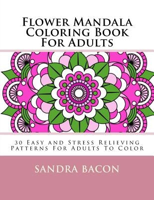 Flower Mandala Coloring Book For Adults: 30 Easy and Stress Relieving Patterns For Adults To Color Paperback Createspace Independent Publishing Platform