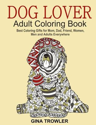 Dog Lover: Adult Coloring Book: Best Coloring Gifts for Mom, Dad, Friend, Women, Men and Adults Everywhere: Beautiful Dogs Stress Paperback Createspace Independent Publishing Platform