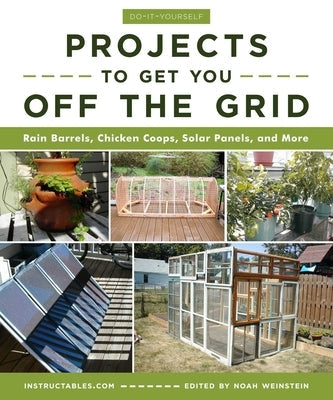 Do-It-Yourself Projects to Get You Off the Grid: Rain Barrels, Chicken Coops, Solar Panels, and More Skyhorse Publishing
