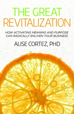 The Great Revitalization: How Activating Meaning and Purpose Can Radically Enliven Your Business Paperback Practical Inspiration Publishing