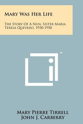 Mary Was Her Life: The Story Of A Nun, Sister Maria Teresa Quevedo, 1930-1950 Paperback Literary Licensing, LLC