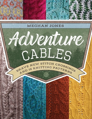 Adventure Cables: Brave New Stitch Crossings and 19 Knitting Patterns Stackpole Books