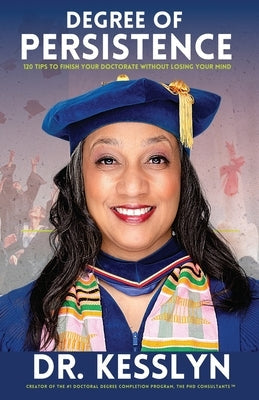 Degree of Persistence: 120 Tips To Finish Your Doctorate Without Losing Your Mind Paperback Kesslyn Enterprises LLC