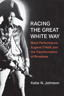 Racing the Great White Way: Black Performance, Eugene O'Neill, and the Transformation of Broadway Paperback University of Michigan Press