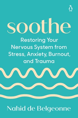 Soothe: Restoring Your Nervous System from Stress, Anxiety, Burnout, and Trauma by de Belgeonne, Nahid