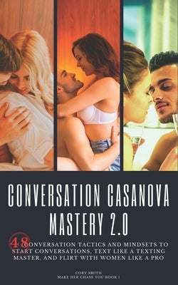 Conversation Casanova Mastery 2.0: 48 Conversation Tactics and Mindsets to Start Conversations, Text like a Texting Master, and Flirt with Women like Paperback Independently Published
