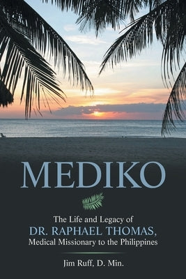 Mediko: The Life and Legacy of Dr. Raphael Thomas, Medical Missionary to the Philippines Paperback WestBow Press