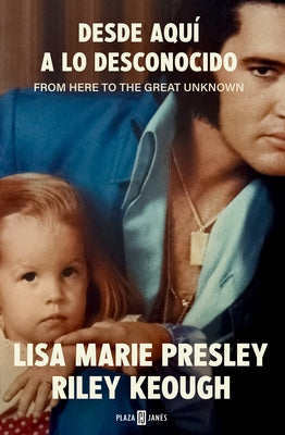 Lisa Marie Presley. Desde Aquí a Lo Desconocido / From Here to the Great Unknown: Memoir by Presley, Lisa Marie
