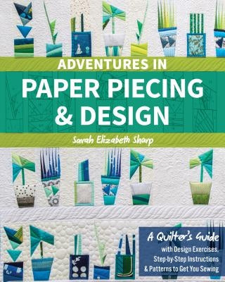 Adventures in Paper Piecing & Design: A Quilter's Guide with Design Exercises, Step-By-Step Instructions & Patterns to Get You Sewing Paperback C&T Publishing
