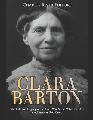 Clara Barton: The Life and Legacy of the Civil War Nurse Who Founded the American Red Cross Paperback Independently Published
