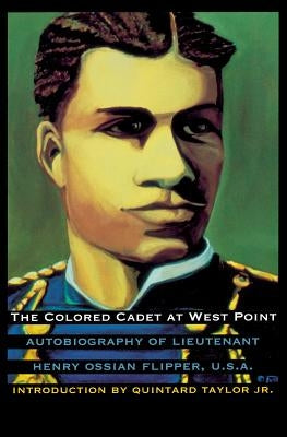 The Colored Cadet at West Point: Autobiography of Lieutenant Henry Ossian Flipper, U. S. A., First Graduate of Color from the U. S. Military Academy Paperback Bison