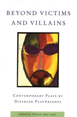 Beyond Victims and Villains: Contemporary Plays by Disabled Playwrights Paperback Theatre Communications Group