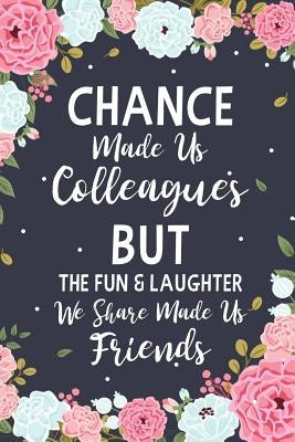 Chance Made us Colleagues But The Fun & Laughter We Share Made us Friends: Floral Friendship Gifts For Women - Chance Made us Colleagues Gifts - Birth Paperback Independently Published