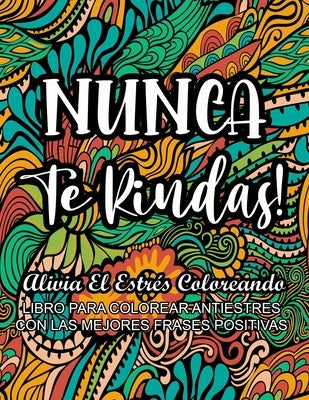 Nunca Te Rindas! - Alivia el Estrés Coloreando: Libro Para Colorear Antiestrés con Las Mejores Frases Positivas Paperback Independently Published