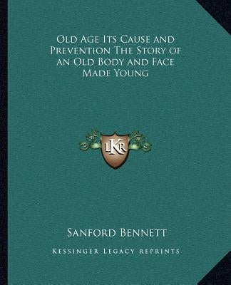 Old Age Its Cause and Prevention The Story of an Old Body and Face Made Young Paperback Kessinger Publishing