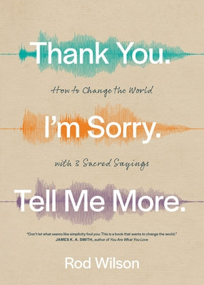 Thank You. I'm Sorry. Tell Me More.: How to Change the World with 3 Sacred Sayings Paperback NavPress Publishing Group