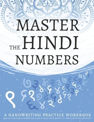 Master The Hindi Numbers, A Handwriting Practice Workbook: Perfect your muscle memory and learn to write the numbers 1 to 100 in the Devanagari script Paperback Independently Published