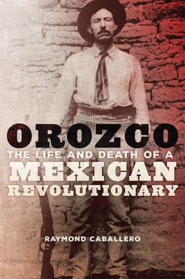 Orozco: The Life and Death of a Mexican Revolutionary Paperback University of Oklahoma Press