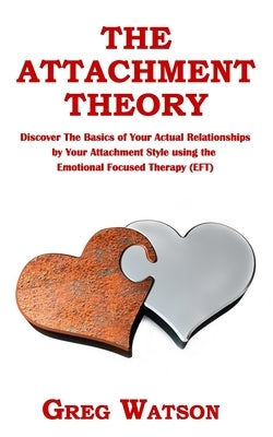 The Attachment Theory: Discover the Basics of Your Actual Relationships by Your Attachment Style using the Emotional Focused Therapy (EFT) Paperback Independently Published