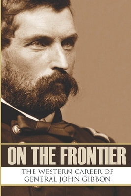 On the Frontier: The Western Career of General John Gibbon (Expanded, Annotated) Paperback Independently Published