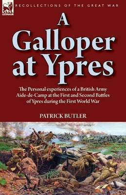 A Galloper at Ypres: the Personal experiences of a British Army Aide-de-Camp at the First and Second Battles of Ypres during the First Worl Paperback Leonaur Ltd