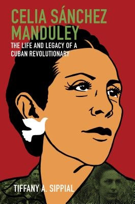 Celia Sánchez Manduley: The Life and Legacy of a Cuban Revolutionary Paperback University of North Carolina Press
