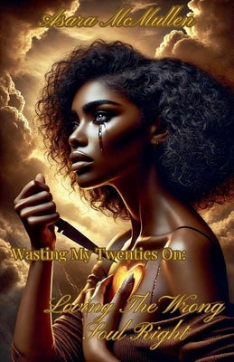 Wasting My Twenties On: Loving The Wrong Soul Right by McMullen, Asara