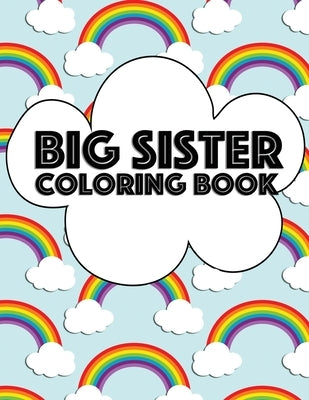 Big Sister Coloring Book: Rainbow New Baby Color Book for Big Sisters Ages 2-6, Perfect Gift for Big Sisters with a New Sibling! Paperback Independently Published