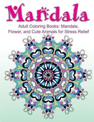 Adult Coloring Books: Mandala, Flower, and Cute Animals for Stress Relief Paperback Createspace Independent Publishing Platform