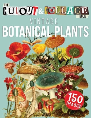 The Cut Out And Collage Book Vintage Botanical Plants: 150 High Quality Vintage Plants Illustrations For Collage and Mixed Media Artists Independently Published