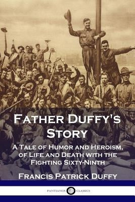 Father Duffy's Story: A Tale of Humor and Heroism, of Life and Death with the Fighting Sixty-Ninth Paperback Pantianos Classics