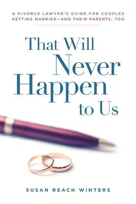 That Will Never Happen To Us: A Divorce Lawyer's Guide For Couples Getting Married - And Their Parents, Too Paperback Susan Reach Winters