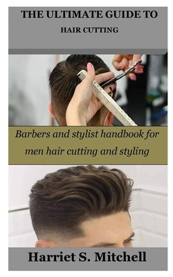 The Ultimate Guide to Hair Cutting: Barbers and stylist handbook for men hair cutting and styling Paperback Independently Published