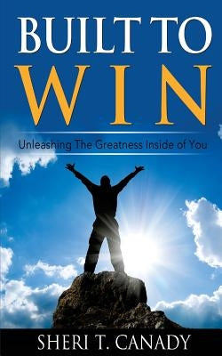 Built To Win: Unleashing The Greatness Inside Of You by Canady, Sheri T.