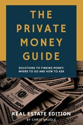 The Private Money Guide: Real Estate Edition: Solutions to Finding Money. Where to Go & How to Ask. Paperback Independently Published