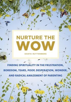 Nurture the Wow: Finding Spirituality in the Frustration, Boredom, Tears, Poop, Desperation, Wonder, and Radical Amazement of Parenting Paperback Flatiron Books