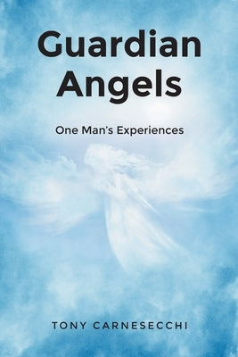 Guardian Angels: One Man's Experiences Christian Faith Publishing, Inc
