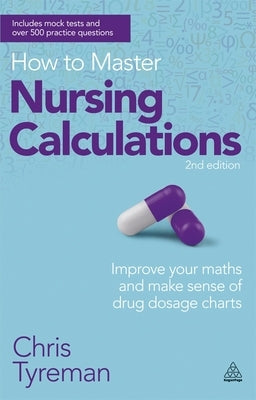 How to Master Nursing Calculations: Improve Your Maths and Make Sense of Drug Dosage Charts Paperback Kogan Page