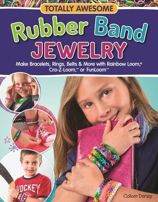 Totally Awesome Rubber Band Jewelry: Make Bracelets, Rings, Belts & More with Rainbow Loom(r), Cra-Z-Loom(tm), or Funloom(tm) Design Originals