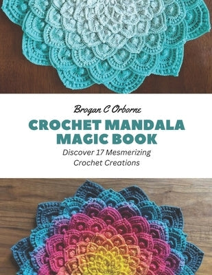 Crochet Mandala Magic Book: Discover 17 Mesmerizing Crochet Creations Paperback Independently Published