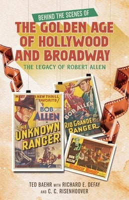 Behind the Scenes of the Golden Age of Hollywood and Broadway: The Legacy of Robert Allen by Baehr, Ted