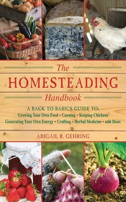 The Homesteading Handbook: A Back to Basics Guide to Growing Your Own Food, Canning, Keeping Chickens, Generating Your Own Energy, Crafting, Herb Paperback Skyhorse Publishing