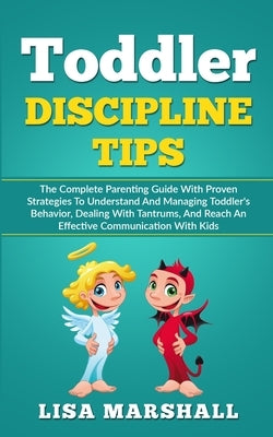 Toddler Discipline Tips: The Complete Parenting Guide With Proven Strategies To Understand And Managing Toddler's Behavior, Dealing With Tantru Paperback Creafe Publishing