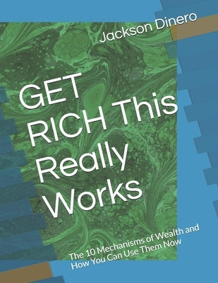 GET RICH This Really Works: The 10 Mechanisms of Wealth and How You Can Use Them Now Paperback Independently Published