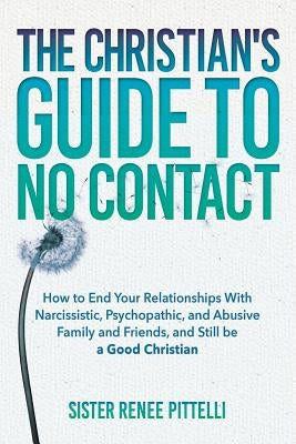 The Christian's Guide to No Contact: How to End Your Relationships With Narcissistic, Psychopathic, and Abusive Family and Friends, and Still be a Goo Paperback Createspace Independent Publishing Platform