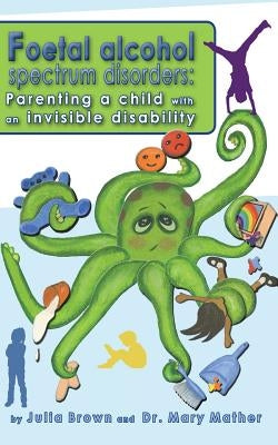 Foetal Alcohol Spectrum Disorder: Parenting a child with an invisible disability Paperback Createspace Independent Publishing Platform
